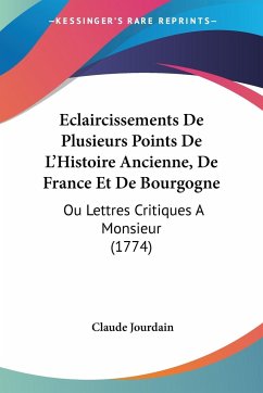 Eclaircissements De Plusieurs Points De L'Histoire Ancienne, De France Et De Bourgogne