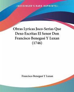 Obras Lyricas Joco-Serias Que Dexo Escritas El Senor Don Francisco Benegasi Y Luxan (1746) - Luxan, Francisco Benegasi Y