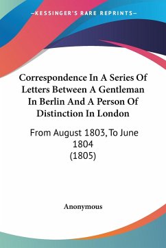 Correspondence In A Series Of Letters Between A Gentleman In Berlin And A Person Of Distinction In London - Anonymous