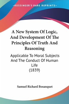 A New System Of Logic, And Development Of The Principles Of Truth And Reasoning