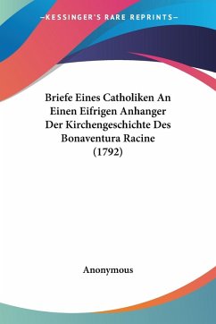 Briefe Eines Catholiken An Einen Eifrigen Anhanger Der Kirchengeschichte Des Bonaventura Racine (1792)