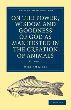 On the Power, Wisdom and Goodness of God as Manifested in the Creation of Animals and in Their History, Habits and Instincts - Kirby, William