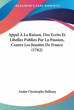 Appel A La Raison, Des Ecrits Et Libelles Publies Par La Passion, Contre Les Jesuites De France (1762) - Balbany, Andre Christophe