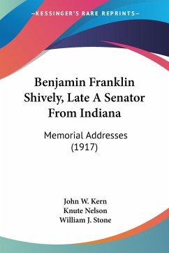 Benjamin Franklin Shively, Late A Senator From Indiana - Kern, John W.; Nelson, Knute; Stone, William J.