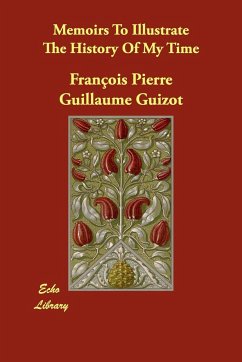 Memoirs to Illustrate the History of My Time - Guizot, Francois Pierre Guilaume