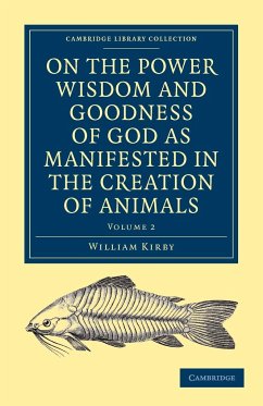 On the Power Wisdom and Goodness of God as Manifested in the Creation of Animals and in Their History Habits and Instincts - Kirby, William