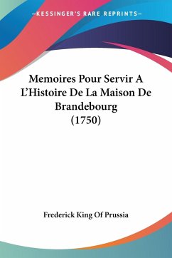 Memoires Pour Servir A L'Histoire De La Maison De Brandebourg (1750) - Frederick King Of Prussia