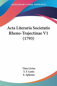 Acta Literaria Societatis Rheno-Trajectinae V1 (1793) - Livius, Titus; Lentz, T. F.; Epkema, E.