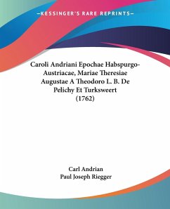 Caroli Andriani Epochae Habspurgo-Austriacae, Mariae Theresiae Augustae A Theodoro L. B. De Pelichy Et Turksweert (1762)
