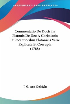 Commentatio De Doctrina Platonis De Deo A Christianis Et Recentioribus Platonicis Varie Explicata Et Corrupta (1788)