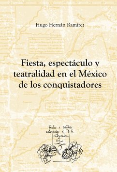 Fiesta, espectáculo y teatralidad en el México de los conquistadores - Ramírez Sierra, Hugo Hernán