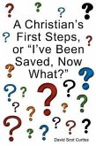 A Christian's First Steps, or &quote;I've Been Saved, Now What?&quote;