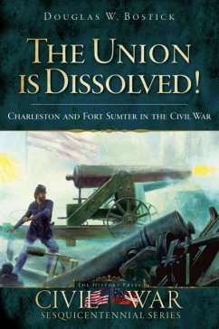 The Union Is Dissolved!: Charleston and Fort Sumter in the Civil War - Bostick, Douglas W.