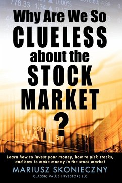 Why Are We So Clueless about the Stock Market? Learn how to invest your money, how to pick stocks, and how to make money in the stock market - Skonieczny, Mariusz