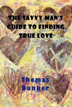 The Savvy Man's Guide to Finding True Love - Dunker, Thomas