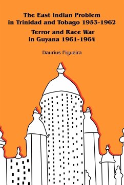 The East Indian Problem in Trinidad and Tobago 1953-1962 Terror and Race War in Guyana 1961-1964 - Figueira, Daurius