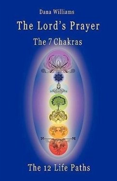 The Lord's Prayer, the Seven Chakras, the Twelve Life Paths - The Prayer of Christ Consciousness as a Light for the Auric Centers and a Map Through Th - Williams, Dana