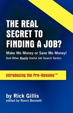 Real Secret to Finding a Job? Make Me Money or Save Me Money! and Other Really Useful Job Search Tactics Introducing the Pre-Resume - Gillis, Rick