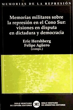 Memorias militares sobre la represión en el Cono Sur : visiones en disputa en dictadura y democracia - Hershberg, Eric; Agüero, Felipe