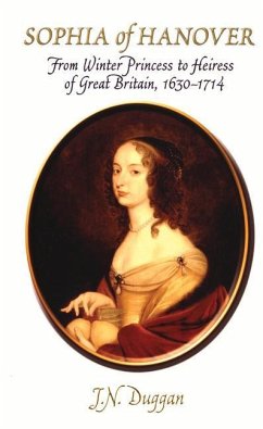 Sophia of Hanover: From Winter Princess to Heiress of Great Britain, 1630-1714 - Duggan, J. N.