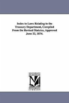 Index to Laws Relating to the Treasury Department, Compiled from the Revised Statutes, Approved June 22, 1874. - United States Dept Of The Treasury; United States Dept of the Treasury, Stat