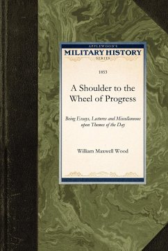 A Shoulder to the Wheel of Progress: Being Essays, Lectures and Miscellaneous Upon Themes of the Day - Wood, William Maxwell Wood, William