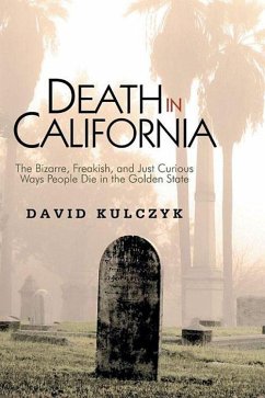 Death in California: The Bizarre, Freakish and Just Curious Ways People Die in the Golden State - Kulczyk, David