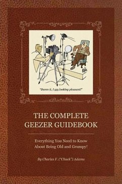 The Complete Geezer Guidebook: Everything You Need to Know about Being Old and Grumpy! - Adams, Charles F.