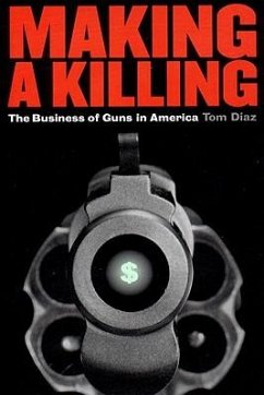 Making a Killing: The Business of Guns in America - Diaz, Tom