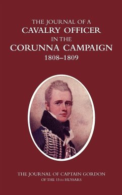 A CAVALRY OFFICER IN THE CORUNNA CAMPAIGN 1808-1809THE JOURNAL OF CAPTAIN GORDON of the 15th Hussars - C. B., Colonel H. C. Wylly