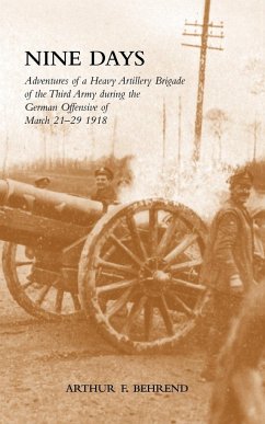 NINE DAYS Adventures of a Heavy Artillery Brigade of the Third Army during the German Offensive of March 21-29 1918 - Reprint, N&M Press