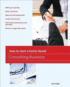How to Start a Home-Based Consulting Business: *Define Your Specialty *Build a Client Base *Make Yourself Indispensable *Create a Fee Structure *Find - Holtje, Bert