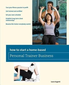 How to Start a Home-Based Personal Trainer Business: *Turn Your Fitness Passion to Profit *Get Trained and Certified *Set Your Own Schedule *Establish - Augenti, Laura