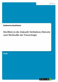 Ein-Blick in die Zukunft: Definition, Historie und Methodik der Futurologie - Bucklitsch, Katharina