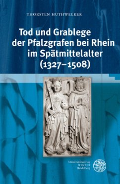 Tod und Grablege der Pfalzgrafen bei Rhein im Spätmittelalter (1327-1508) - Huthwelker, Thorsten