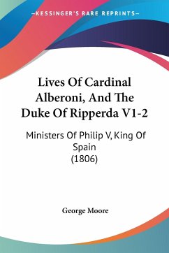 Lives Of Cardinal Alberoni, And The Duke Of Ripperda V1-2 - Moore, George