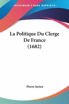 La Politique Du Clerge De France (1682) - Jurieu, Pierre
