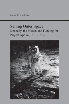 Selling Outer Space: Kennedy, the Media, and Funding for Project Apollo, 1961-1963 - Kauffman, James