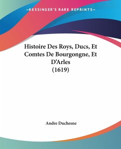 Histoire Des Roys, Ducs, Et Comtes De Bourgongne, Et D'Arles (1619) - Duchesne, Andre