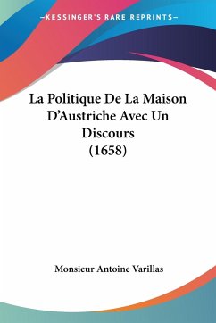 La Politique De La Maison D'Austriche Avec Un Discours (1658) - Varillas, Monsieur Antoine