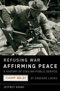 Refusing War, Affirming Peace: The History of Civilian Public Service Camp #21 at Cascade Locks - Kovac, Jeffrey