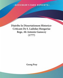 Diatribe In Dissertationem Historico-Criticam De S. Ladislao Hungariae Rege, Ab Antonio Ganoczy (1777) - Pray, Georg