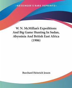 W. N. McMillan's Expeditions And Big Game Hunting In Sudan, Abyssinia And British East Africa (1906) - Jessen, Burchard Heinrich