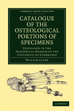 Catalogue of the Osteological Portions of Specimens Contained in the Anatomical Museum of the University of Cambridge - Clark, William