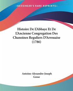 Histoire De L'Abbaye Et De L'Ancienne Congregation Des Chanoines Reguliers D'Arrouaise (1786)
