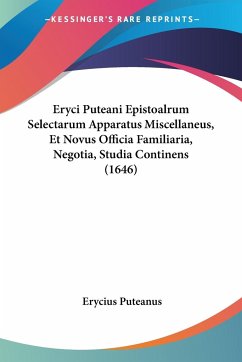 Eryci Puteani Epistoalrum Selectarum Apparatus Miscellaneus, Et Novus Officia Familiaria, Negotia, Studia Continens (1646) - Puteanus, Erycius
