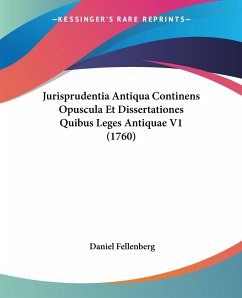 Jurisprudentia Antiqua Continens Opuscula Et Dissertationes Quibus Leges Antiquae V1 (1760)