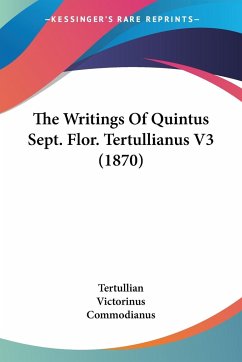 The Writings Of Quintus Sept. Flor. Tertullianus V3 (1870) - Tertullian; Victorinus; Commodianus