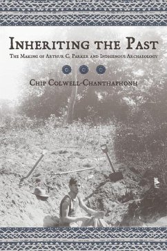 Inheriting the Past: The Making of Arthur C. Parker and Indigenous Archaeology - Colwell, Chip