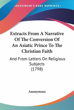 Extracts From A Narrative Of The Conversion Of An Asiatic Prince To The Christian Faith - Anonymous